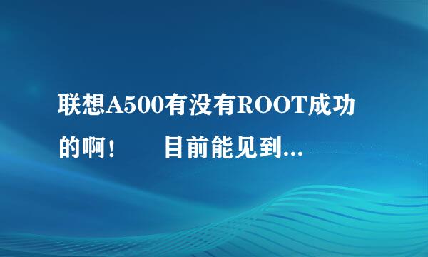 联想A500有没有ROOT成功的啊！  目前能见到的ROOT工具都试过了！急求啊！