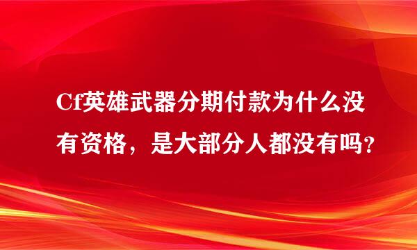 Cf英雄武器分期付款为什么没有资格，是大部分人都没有吗？