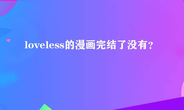 loveless的漫画完结了没有？