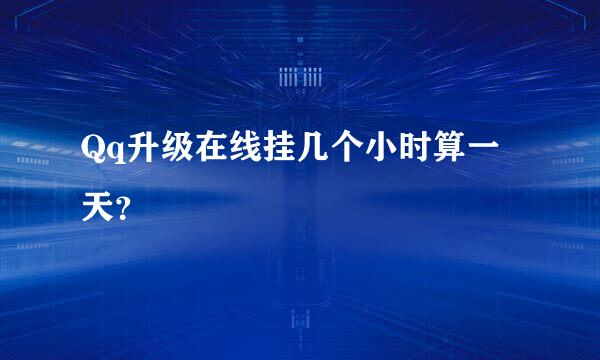 Qq升级在线挂几个小时算一天？