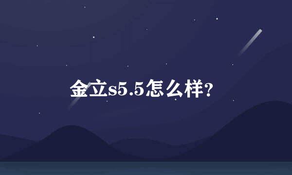 金立s5.5怎么样？