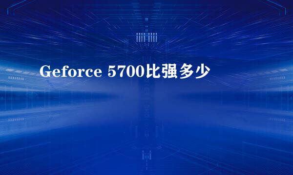 Geforce 5700比强多少