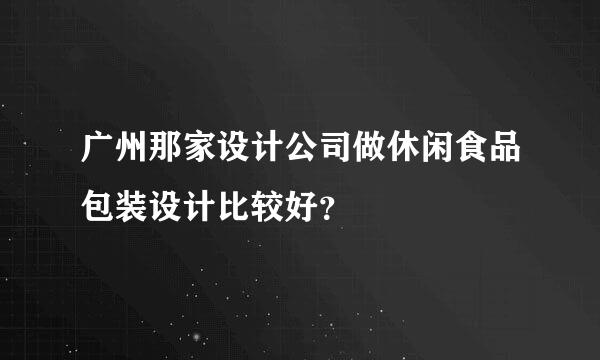 广州那家设计公司做休闲食品包装设计比较好？