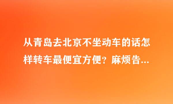 从青岛去北京不坐动车的话怎样转车最便宜方便？麻烦告知一下时间车次，凌晨到的除外