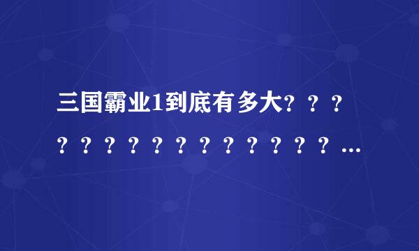 三国霸业1到底有多大？？？？？？？？？？？？？？？？？？？？？？？？