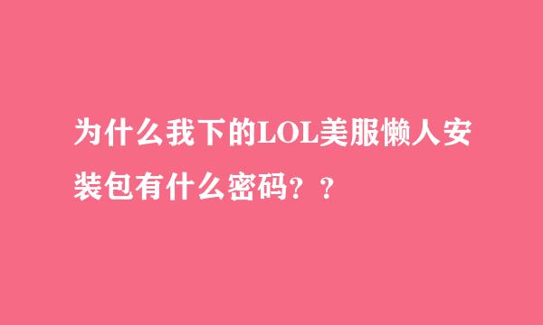 为什么我下的LOL美服懒人安装包有什么密码？？