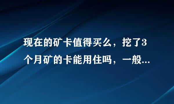 现在的矿卡值得买么，挖了3个月矿的卡能用住吗，一般矿卡有什么隐患呢