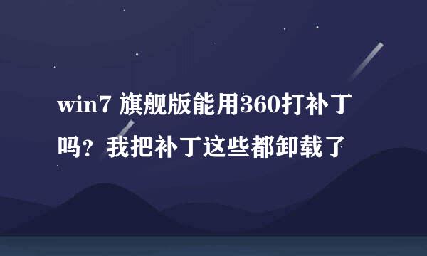 win7 旗舰版能用360打补丁吗？我把补丁这些都卸载了