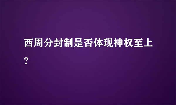 西周分封制是否体现神权至上？