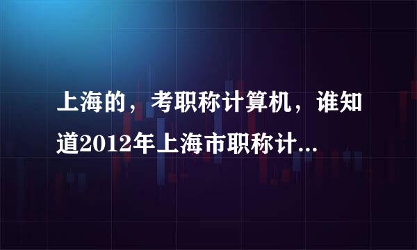 上海的，考职称计算机，谁知道2012年上海市职称计算机考试网站在哪里登陆啊？