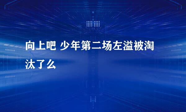 向上吧 少年第二场左溢被淘汰了么