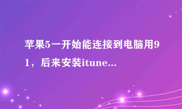 苹果5一开始能连接到电脑用91，后来安装itunes失败后就不能了。