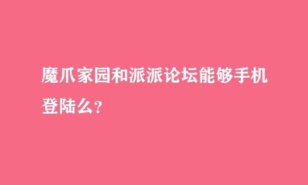 魔爪家园和派派论坛能够手机登陆么？