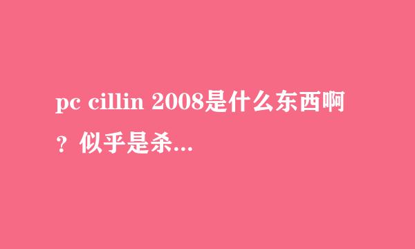 pc cillin 2008是什么东西啊？似乎是杀毒软件，功能怎样？要序列号吗？