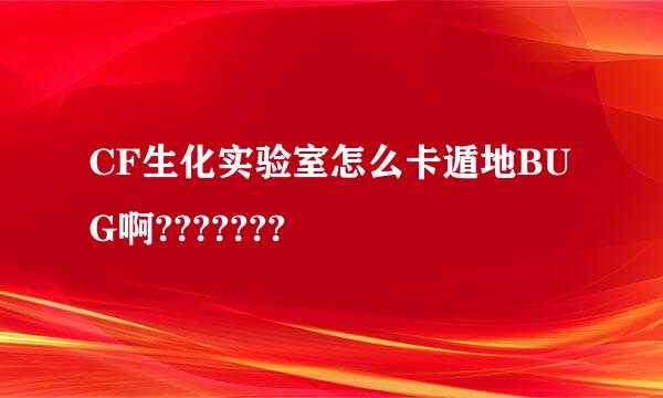 CF生化实验室怎么卡遁地BUG啊???????