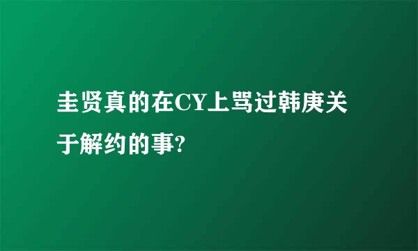 圭贤真的在CY上骂过韩庚关于解约的事?