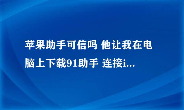 苹果助手可信吗 他让我在电脑上下载91助手 连接iPhone 然后弄什么闪退修复什么的 然后不越