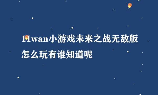 11wan小游戏未来之战无敌版怎么玩有谁知道呢