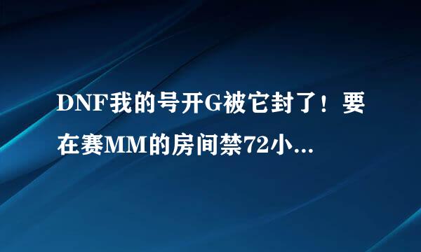 DNF我的号开G被它封了！要在赛MM的房间禁72小时怎么解决？