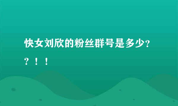 快女刘欣的粉丝群号是多少？？！！