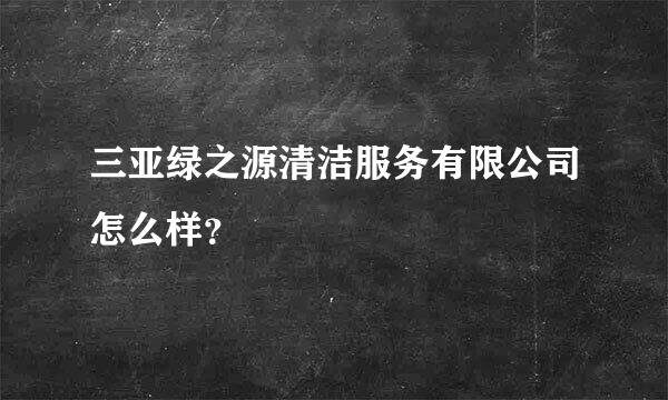 三亚绿之源清洁服务有限公司怎么样？