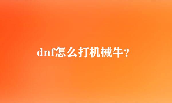 dnf怎么打机械牛？