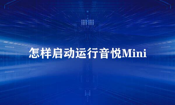 怎样启动运行音悦Mini