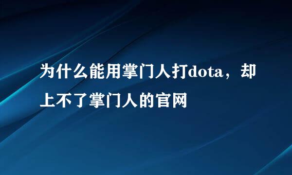 为什么能用掌门人打dota，却上不了掌门人的官网