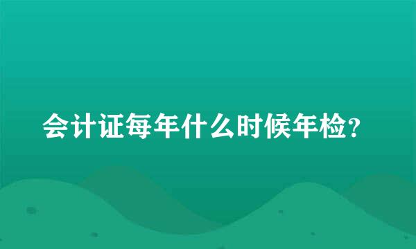 会计证每年什么时候年检？