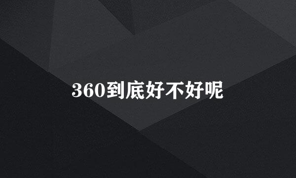 360到底好不好呢