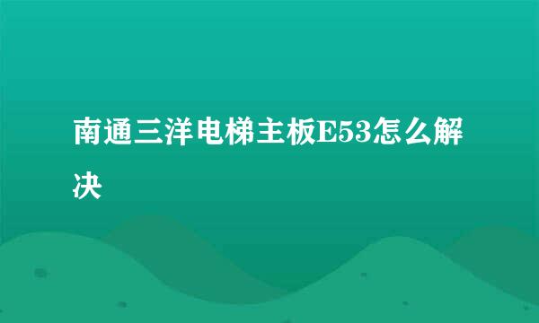 南通三洋电梯主板E53怎么解决