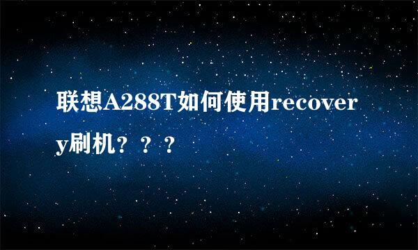 联想A288T如何使用recovery刷机？？？