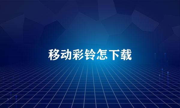 移动彩铃怎下载