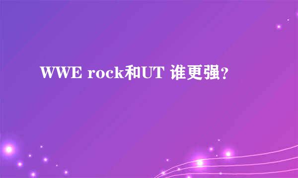 WWE rock和UT 谁更强？