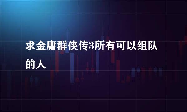 求金庸群侠传3所有可以组队的人