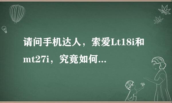 请问手机达人，索爱Lt18i和mt27i，究竟如何选择？谢谢