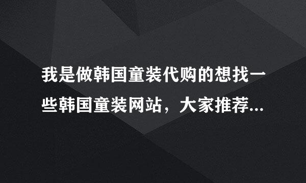 我是做韩国童装代购的想找一些韩国童装网站，大家推荐几个谢谢