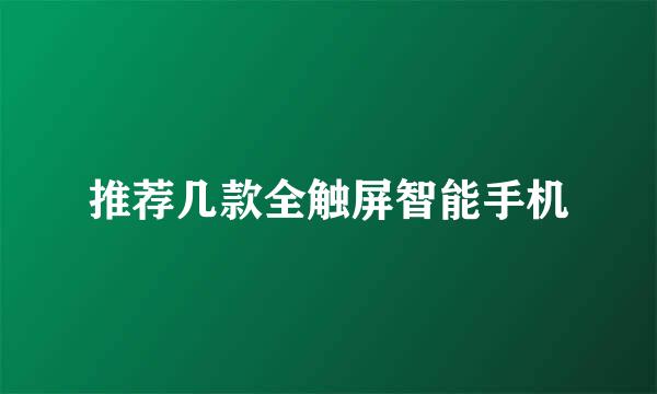 推荐几款全触屏智能手机