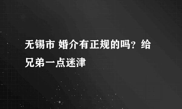 无锡市 婚介有正规的吗？给兄弟一点迷津