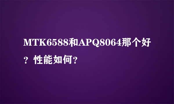 MTK6588和APQ8064那个好？性能如何？