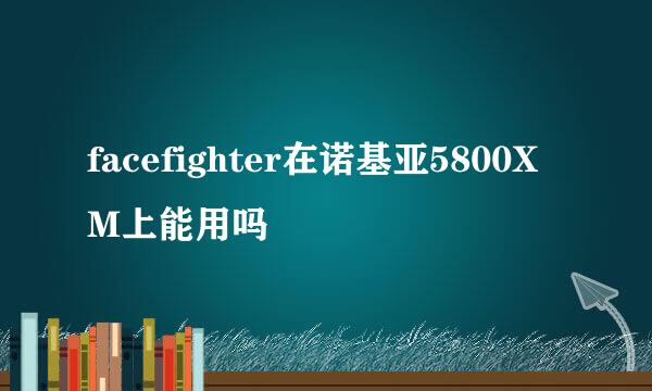 facefighter在诺基亚5800XM上能用吗