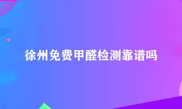 徐州免费甲醛检测靠谱吗