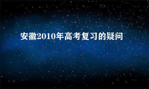 安徽2010年高考复习的疑问