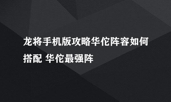 龙将手机版攻略华佗阵容如何搭配 华佗最强阵