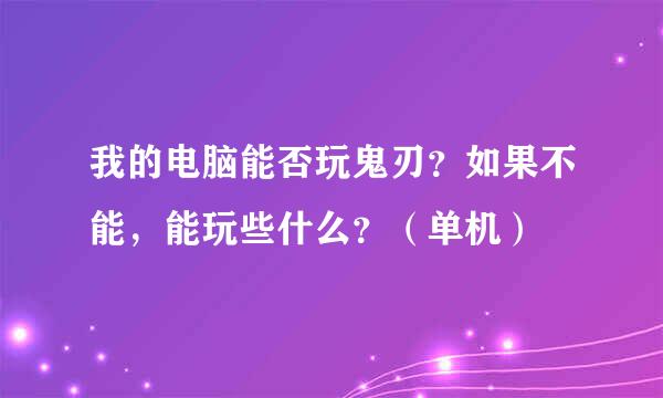 我的电脑能否玩鬼刃？如果不能，能玩些什么？（单机）