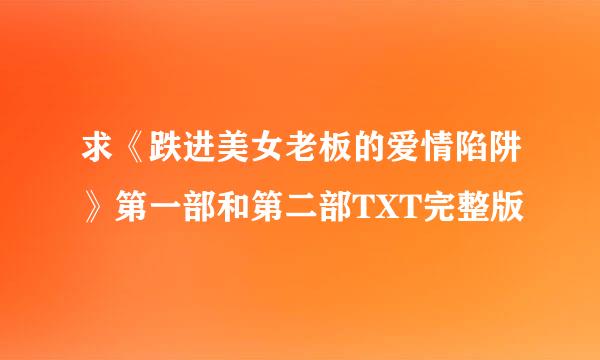 求《跌进美女老板的爱情陷阱》第一部和第二部TXT完整版