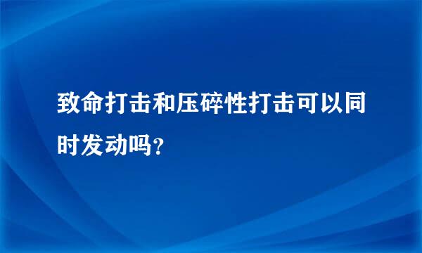 致命打击和压碎性打击可以同时发动吗？