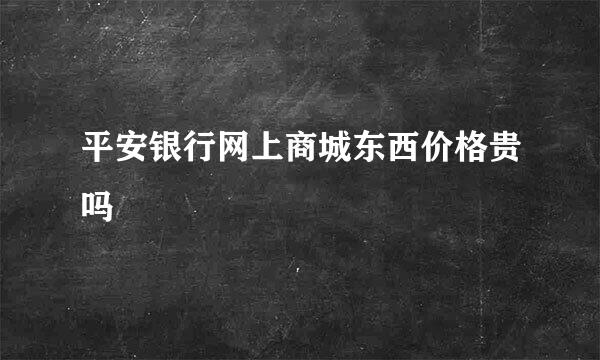 平安银行网上商城东西价格贵吗