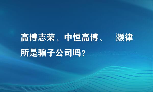 高博志荣、中恒高博、璟灏律所是骗子公司吗？