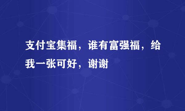 支付宝集福，谁有富强福，给我一张可好，谢谢